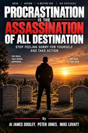 Procrastination Is the Assassination of All Destination: Stop Feeling Sorry for Yourself and Take Action